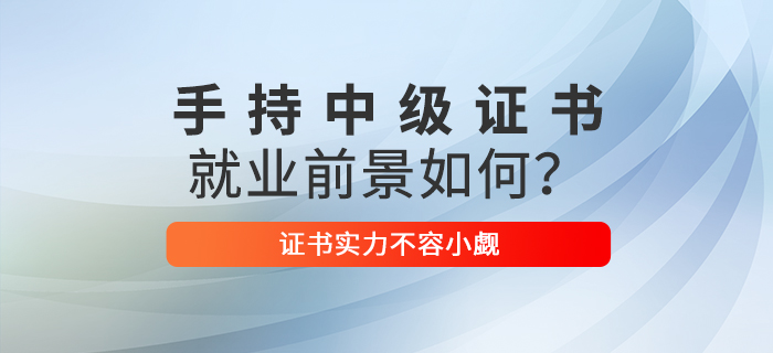 手持中級會計職稱證書，就業(yè)前景如何？證書實力不容小覷！