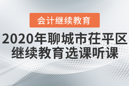 2020年山東省聊城市茌平區(qū)會(huì)計(jì)繼續(xù)教育選課聽課要求