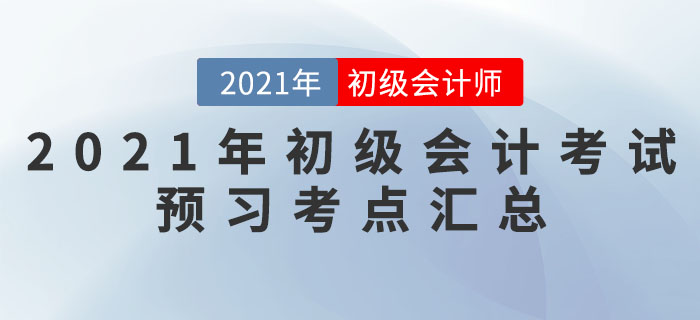 2021年初級(jí)會(huì)計(jì)考試預(yù)習(xí)考點(diǎn)匯總