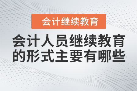 會(huì)計(jì)人員繼續(xù)教育的形式主要有哪些？
