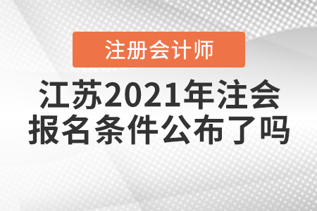 江蘇2021年注會(huì)的報(bào)名條件公布了嗎？