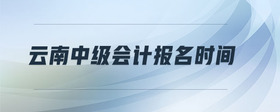 云南中級(jí)會(huì)計(jì)報(bào)名時(shí)間