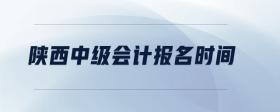 陜西中級(jí)會(huì)計(jì)報(bào)名時(shí)間