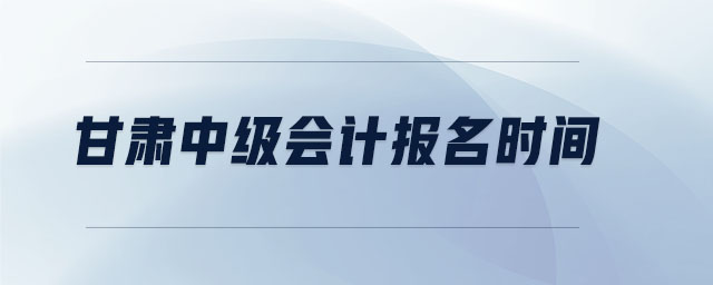 甘肅中級會計報名時間