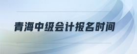 青海中級(jí)會(huì)計(jì)報(bào)名時(shí)間