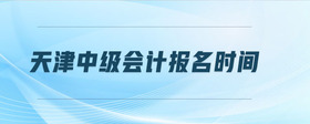 天津中級(jí)會(huì)計(jì)報(bào)名時(shí)間