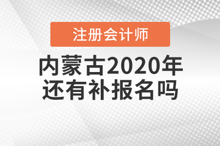 內(nèi)蒙古2020年注冊(cè)會(huì)計(jì)師還有補(bǔ)報(bào)名嗎？