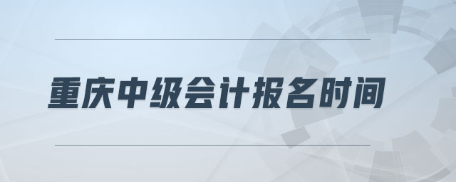 重慶中級(jí)會(huì)計(jì)報(bào)名時(shí)間