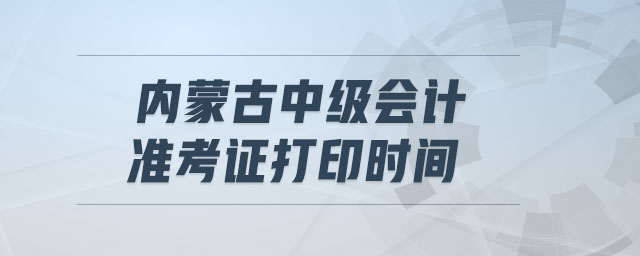 內(nèi)蒙古中級會計準(zhǔn)考證打印時間