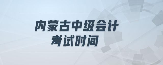 內(nèi)蒙古中級(jí)會(huì)計(jì)考試時(shí)間