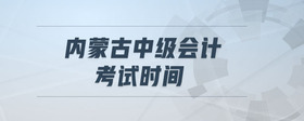 內(nèi)蒙古中級(jí)會(huì)計(jì)考試時(shí)間