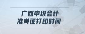 廣西中級(jí)會(huì)計(jì)準(zhǔn)考證打印時(shí)間