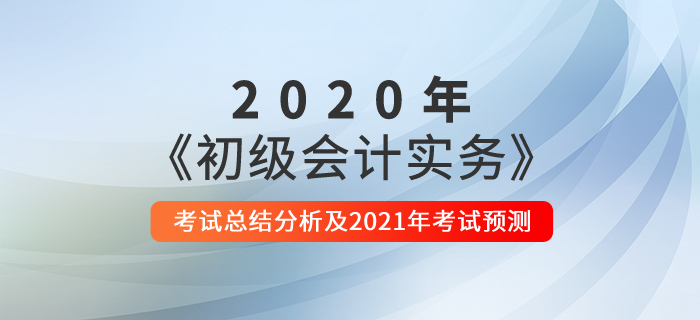 2020年《初級(jí)會(huì)計(jì)實(shí)務(wù)》考試總結(jié)分析及2021年考試預(yù)測(cè)