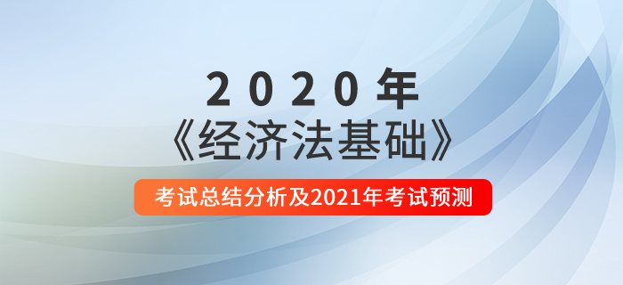 2020年《經(jīng)濟法基礎》考試總結分析及2021年考試預測