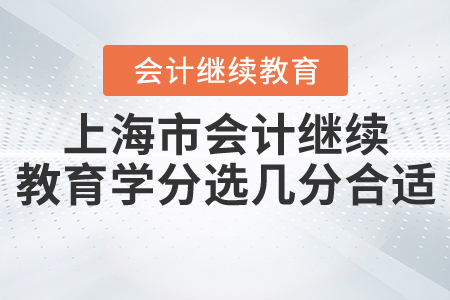 上海會計繼續(xù)教育學分選幾分合適呢？