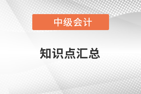 中級會(huì)計(jì)知識(shí)點(diǎn)匯總