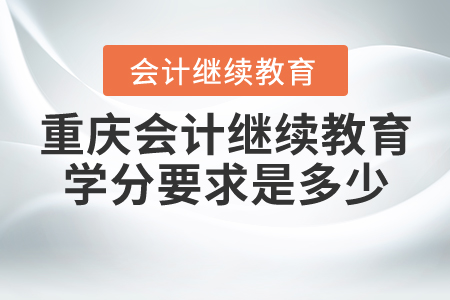重慶會(huì)計(jì)繼續(xù)教育學(xué)分要求是多少？