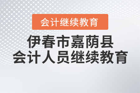 黑龍江省伊春市嘉蔭縣會計人員繼續(xù)教育學(xué)習(xí)要求