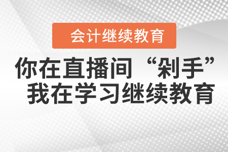 你在直播間“剁手”，我在學(xué)習(xí)間好好學(xué)這門繼教課程