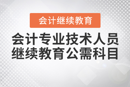 會(huì)計(jì)專業(yè)技術(shù)人員繼續(xù)教育公需科目內(nèi)容包括什么？