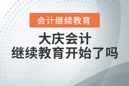 大慶會計繼續(xù)教育開始了嗎？