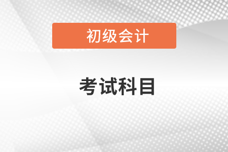 2021福建初級(jí)會(huì)計(jì)考試科目都有哪些？