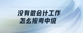 沒(méi)有做會(huì)計(jì)工作怎么報(bào)考中級(jí)