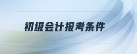初級(jí)會(huì)計(jì)報(bào)考條件