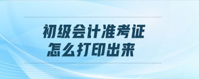 初級(jí)會(huì)計(jì)準(zhǔn)考證怎么打印出來(lái)
