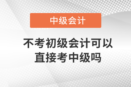不考初級(jí)會(huì)計(jì)可以直接考中級(jí)嗎？