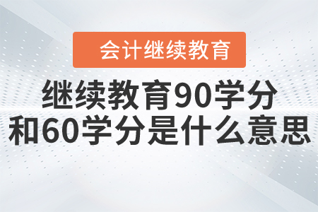 會計繼續(xù)教育90學(xué)分和60學(xué)分是什么意思？