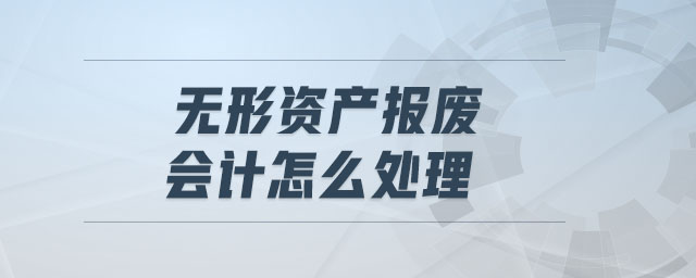 無形資產(chǎn)報廢會計怎么處理 無形資產(chǎn)報廢會計怎么處理