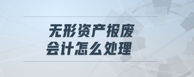 無形資產(chǎn)報廢會計怎么處理