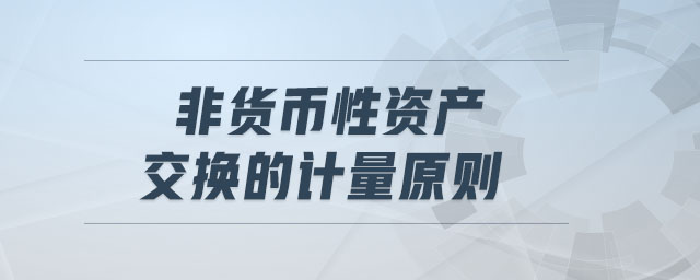 非貨幣性資產(chǎn)交換的計量原則 非貨幣性資產(chǎn)交換的計量原則