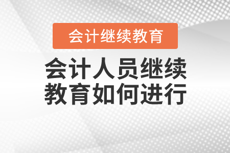 會計(jì)人員繼續(xù)教育怎么進(jìn)行？