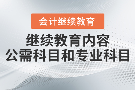 繼續(xù)教育內容包括公需科目和專業(yè)科目對嗎？