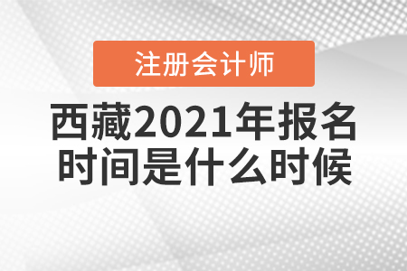 西藏2021年注冊會計師報名時間是什么時候？