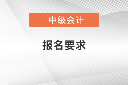 中級(jí)會(huì)計(jì)師的報(bào)名要求