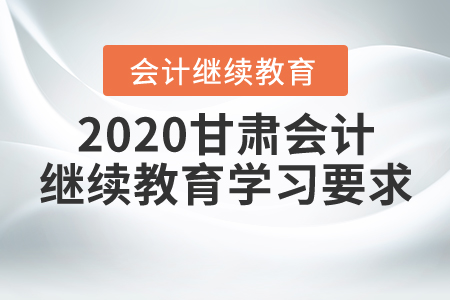2020甘肅會計(jì)繼續(xù)教育學(xué)習(xí)要求