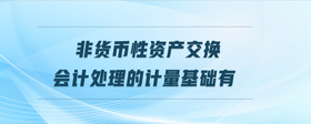 非貨幣性資產(chǎn)交換會計處理的計量基礎(chǔ)有