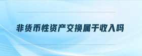 非貨幣性資產(chǎn)交換屬于收入嗎