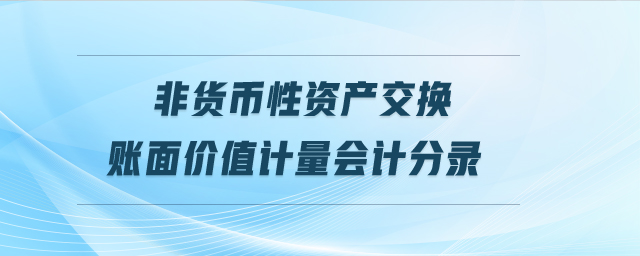 非貨幣性資產(chǎn)交換賬面價值計量會計分錄