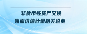 非貨幣性資產(chǎn)交換賬面價值計量相關(guān)稅費