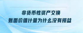 非貨幣性資產(chǎn)交換賬面價值計量為什么沒有損益