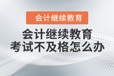 會計繼續(xù)教育考試不及格怎么辦？