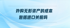 外購無形資產(chǎn)的成本包括進口關(guān)稅嗎