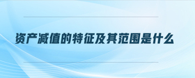 資產(chǎn)減值的特征及其范圍是什么