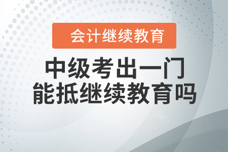 中級(jí)考出一門(mén)能抵繼續(xù)教育嗎？