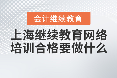 上海會(huì)計(jì)繼續(xù)教育網(wǎng)絡(luò)培訓(xùn)合格以后要做什么？