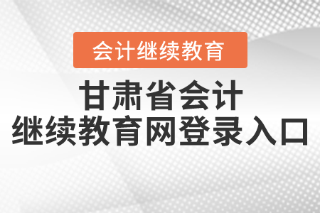 甘肅省會(huì)計(jì)繼續(xù)教育網(wǎng)登錄入口